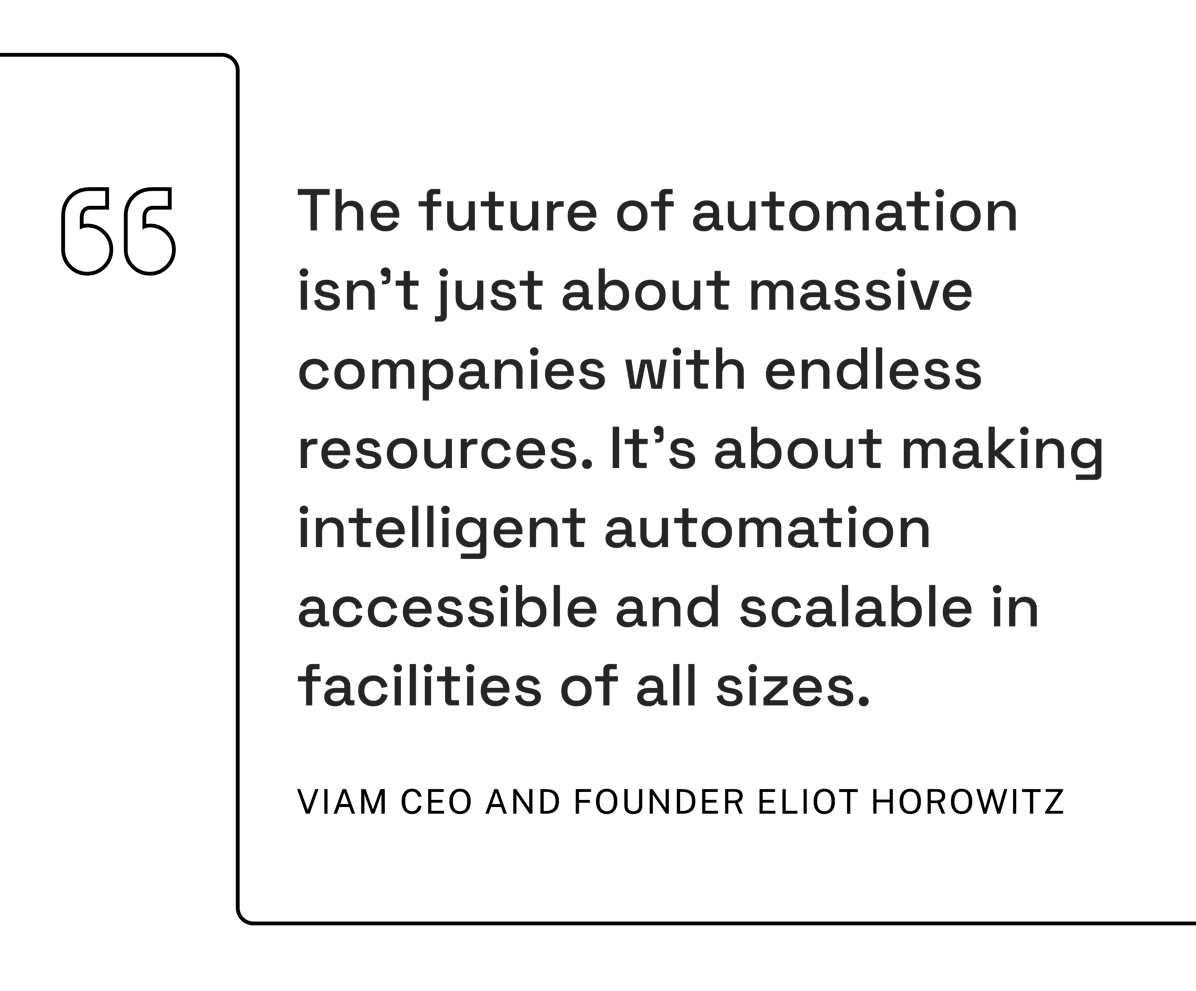 Viam CEO and Founder Eliot Horowitz featured quote: "The future of automation isn't just about massive companies with endless resources. It's about making intelligent autoation accessible and scalable in facilities of all sizes."
