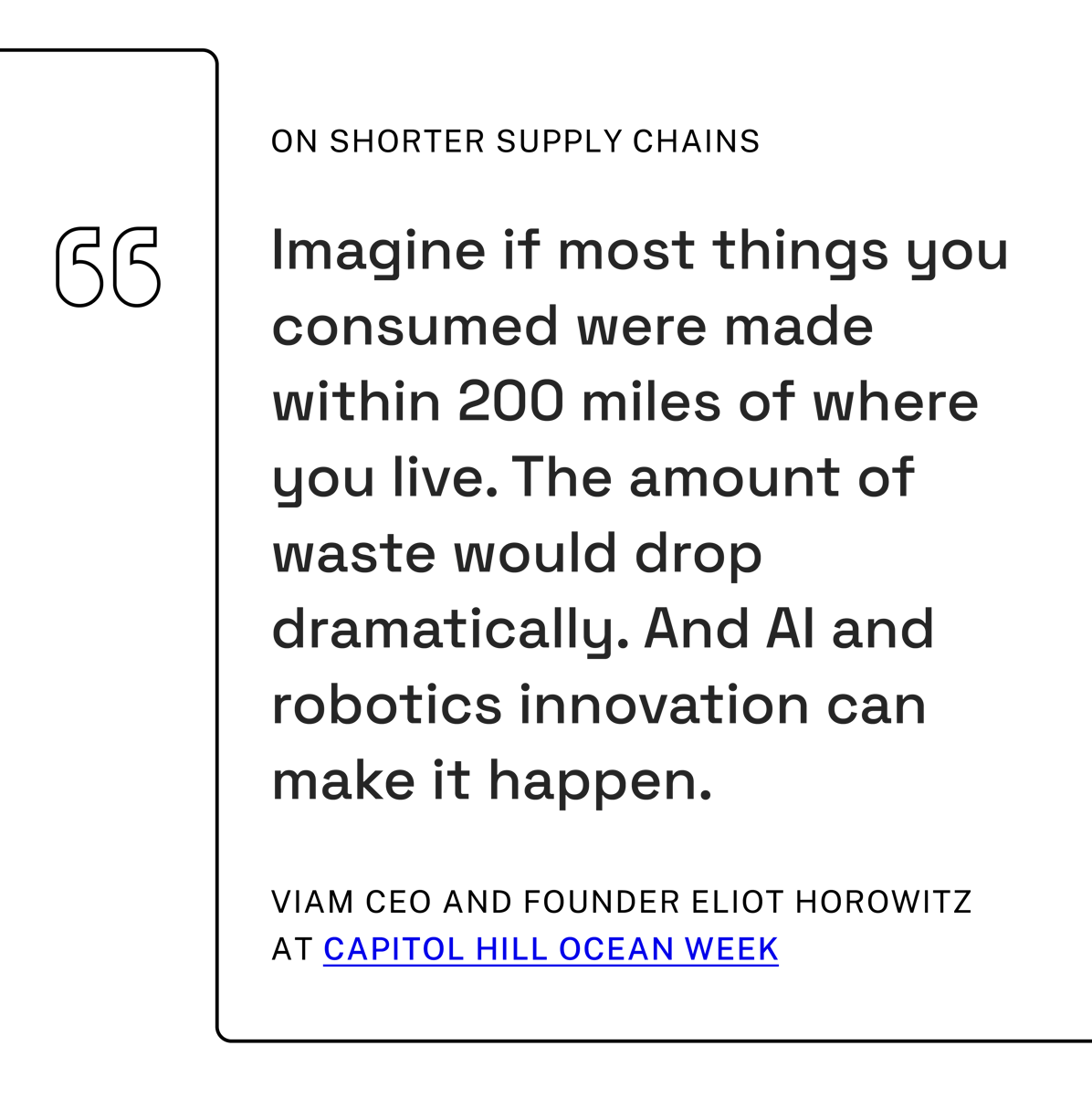 Quote from Viam CEO and Founder Eliot Horowitz - Imagine if most things you consumed were made within 200 miles of where you live. The amount of waste would drop dramatically. And AI and robotics innovation can make it happen.